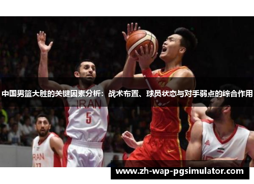 中国男篮大胜的关键因素分析:战术布置、球员状态与对手弱点的综合作用 中国男篮大胜的关键因素分析:战术布置、球员状态与对手弱点的综合作用