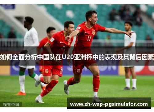 如何全面分析中国队在U20亚洲杯中的表现及其背后因素 如何全面分析中国队在U20亚洲杯中的表现及其背后因素
