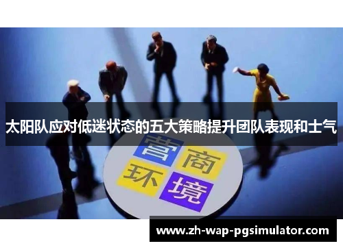 太阳队应对低迷状态的五大策略提升团队表现和士气 太阳队应对低迷状态的五大策略提升团队表现和士气
