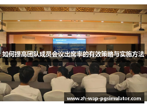 如何提高团队成员会议出席率的有效策略与实施方法 如何提高团队成员会议出席率的有效策略与实施方法