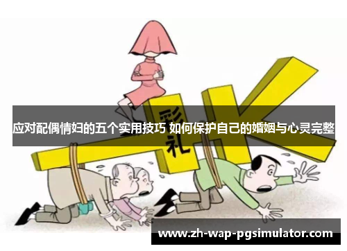 应对配偶情妇的五个实用技巧 如何保护自己的婚姻与心灵完整 应对配偶情妇的五个实用技巧 如何保护自己的婚姻与心灵完整