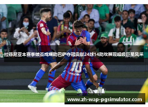 拉菲尼亚本赛季破茧成蝶助巴萨夺冠贡献24球14助攻展现超级巨星风采 拉菲尼亚本赛季破茧成蝶助巴萨夺冠贡献24球14助攻展现超级巨星风采
