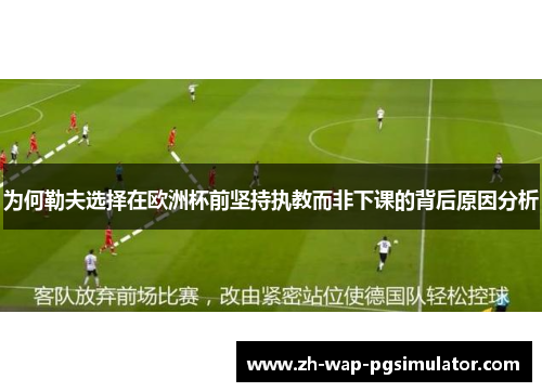 为何勒夫选择在欧洲杯前坚持执教而非下课的背后原因分析 为何勒夫选择在欧洲杯前坚持执教而非下课的背后原因分析