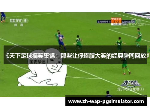 《天下足球搞笑集锦:那些让你捧腹大笑的经典瞬间回放》 《天下足球搞笑集锦:那些让你捧腹大笑的经典瞬间回放》