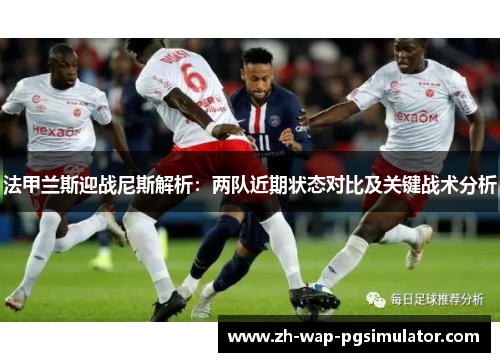 法甲兰斯迎战尼斯解析:两队近期状态对比及关键战术分析 法甲兰斯迎战尼斯解析:两队近期状态对比及关键战术分析