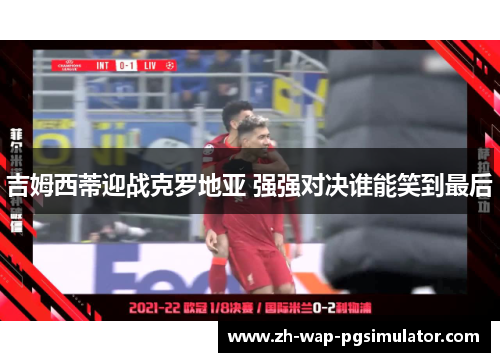 吉姆西蒂迎战克罗地亚 强强对决谁能笑到最后 吉姆西蒂迎战克罗地亚 强强对决谁能笑到最后