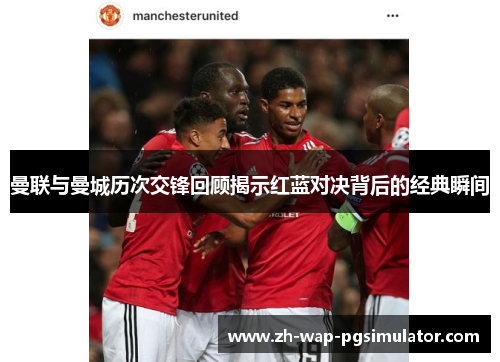 曼联与曼城历次交锋回顾揭示红蓝对决背后的经典瞬间