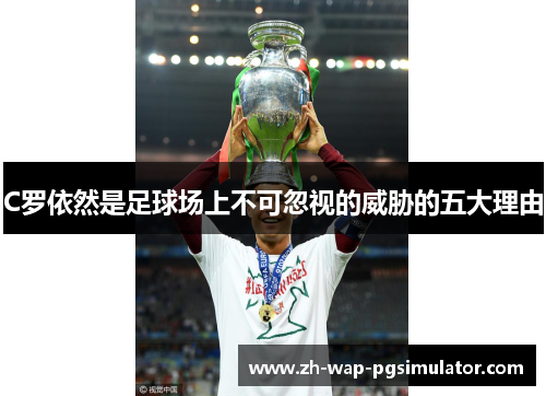 C罗依然是足球场上不可忽视的威胁的五大理由 C罗依然是足球场上不可忽视的威胁的五大理由