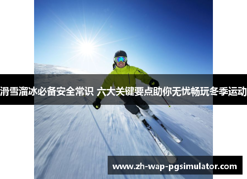 滑雪溜冰必备安全常识 六大关键要点助你无忧畅玩冬季运动 滑雪溜冰必备安全常识 六大关键要点助你无忧畅玩冬季运动