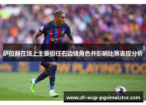 萨拉赫在场上主要担任右边锋角色并影响比赛表现分析