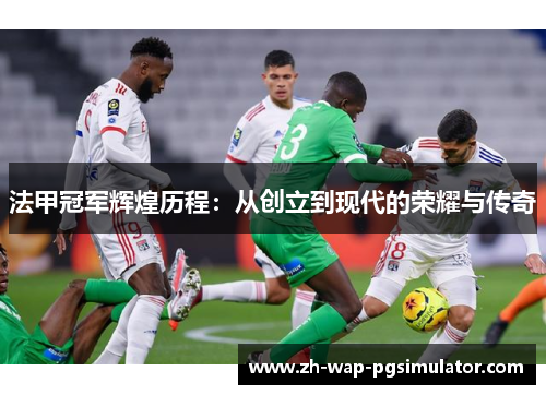 法甲冠军辉煌历程：从创立到现代的荣耀与传奇