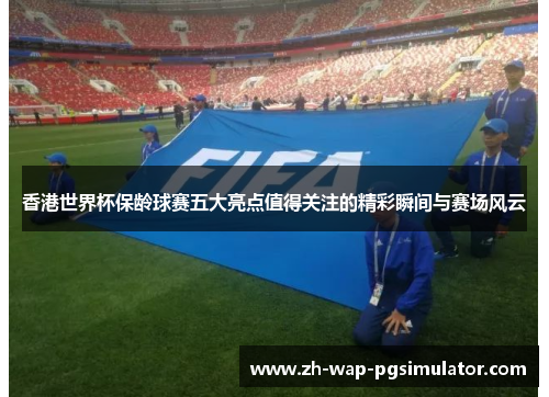 香港世界杯保龄球赛五大亮点值得关注的精彩瞬间与赛场风云 香港世界杯保龄球赛五大亮点值得关注的精彩瞬间与赛场风云