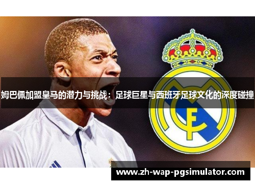 姆巴佩加盟皇马的潜力与挑战：足球巨星与西班牙足球文化的深度碰撞