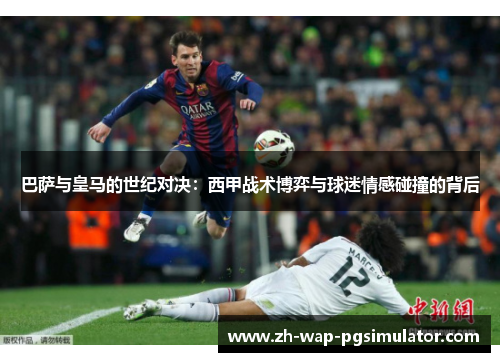 巴萨与皇马的世纪对决:西甲战术博弈与球迷情感碰撞的背后 巴萨与皇马的世纪对决:西甲战术博弈与球迷情感碰撞的背后