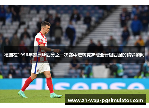 德国在1996年欧洲杯四分之一决赛中逆转克罗地亚晋级四强的精彩瞬间