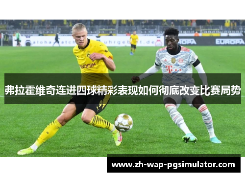 弗拉霍维奇连进四球精彩表现如何彻底改变比赛局势 弗拉霍维奇连进四球精彩表现如何彻底改变比赛局势