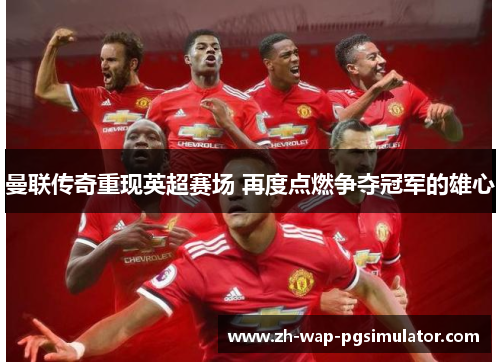 曼联传奇重现英超赛场 再度点燃争夺冠军的雄心 曼联传奇重现英超赛场 再度点燃争夺冠军的雄心