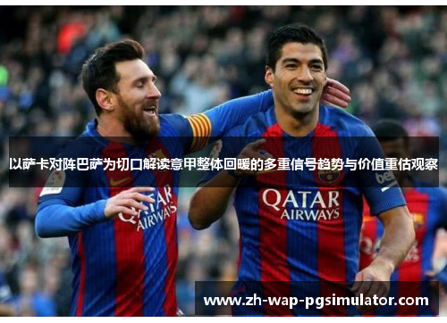 以萨卡对阵巴萨为切口解读意甲整体回暖的多重信号趋势与价值重估观察