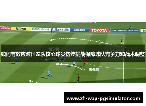 如何有效应对国家队核心球员伤停挑战保障球队竞争力和战术调整 如何有效应对国家队核心球员伤停挑战保障球队竞争力和战术调整