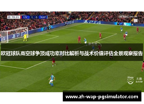 欧冠球队高空球争顶成功率对比解析与战术价值评估全景观察报告 欧冠球队高空球争顶成功率对比解析与战术价值评估全景观察报告