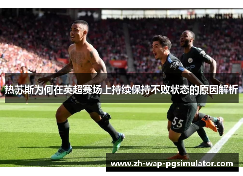 热苏斯为何在英超赛场上持续保持不败状态的原因解析 热苏斯为何在英超赛场上持续保持不败状态的原因解析