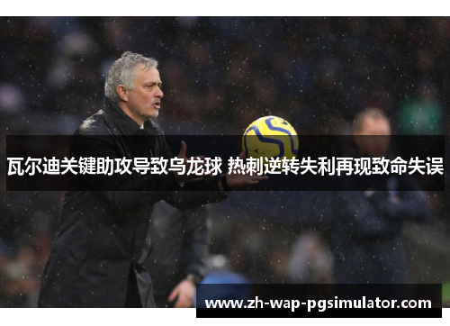 瓦尔迪关键助攻导致乌龙球 热刺逆转失利再现致命失误