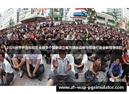 2026世界杯宣布将在全球多个国家设立官方球迷嘉年华现场打造全新观赛体验 2026世界杯宣布将在全球多个国家设立官方球迷嘉年华现场打造全新观赛体验