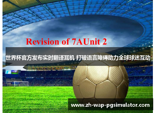 世界杯官方发布实时翻译耳机 打破语言障碍助力全球球迷互动