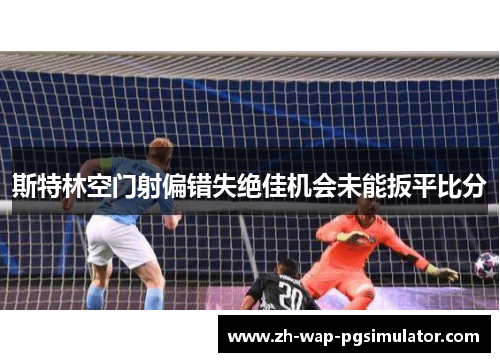 斯特林空门射偏错失绝佳机会未能扳平比分