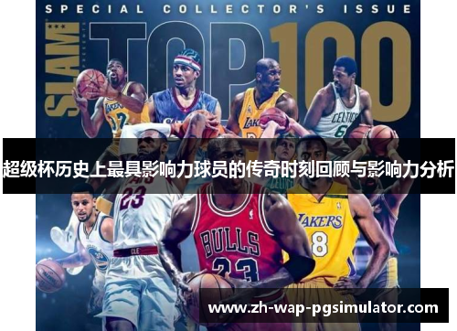 超级杯历史上最具影响力球员的传奇时刻回顾与影响力分析 超级杯历史上最具影响力球员的传奇时刻回顾与影响力分析