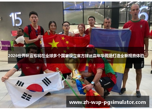 2026世界杯宣布将在全球多个国家设立官方球迷嘉年华现场打造全新观赛体验 2026世界杯宣布将在全球多个国家设立官方球迷嘉年华现场打造全新观赛体验